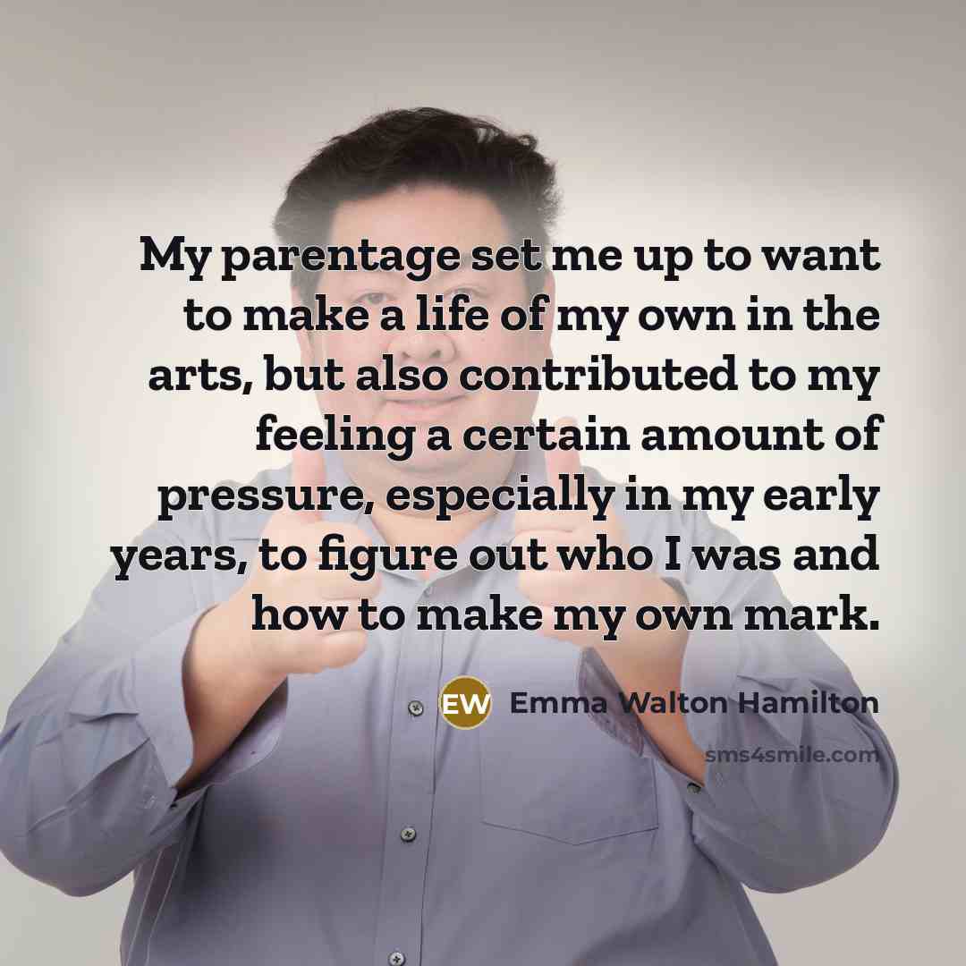 “My parentage set me up to want to make a…” quote by Emma Walton Hamilton