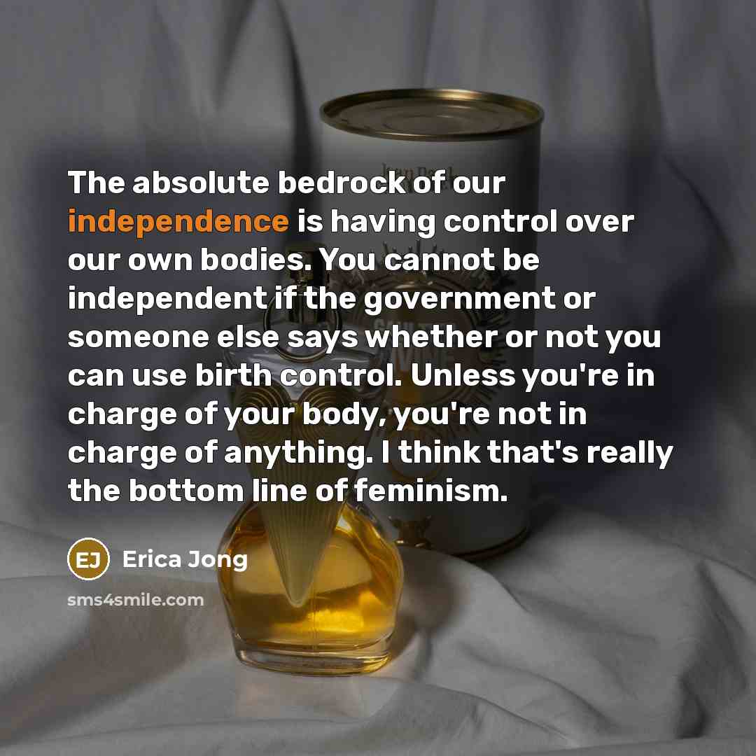 “The absolute bedrock of our independence is having control over…” quote by Erica Jong