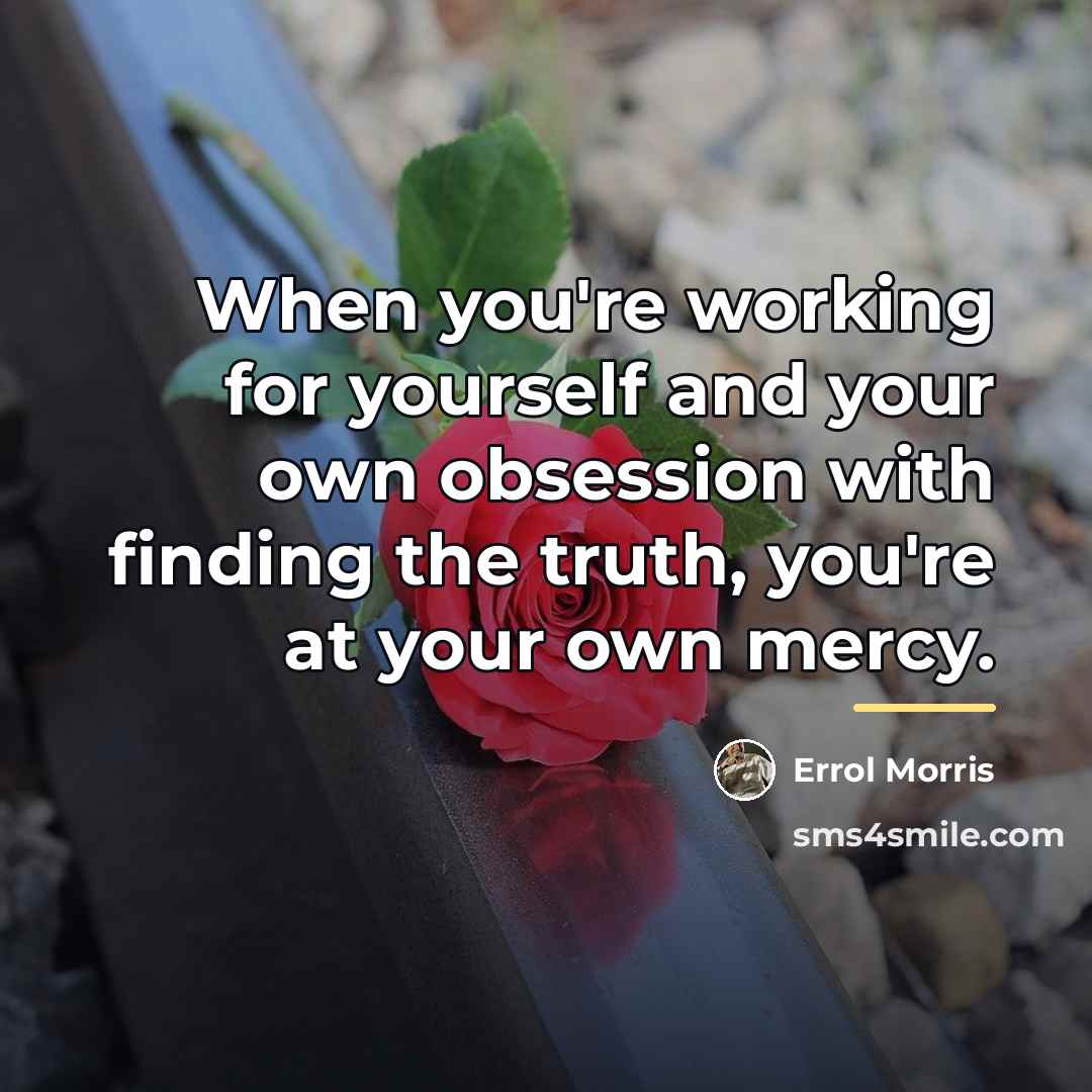 “When you're working for yourself and your own obsession with…” quote by Errol Morris