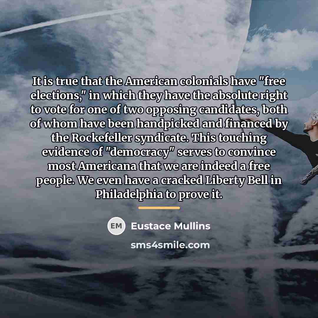 “It is true that the American colonials have "free elections,"…” quote by Eustace Mullins