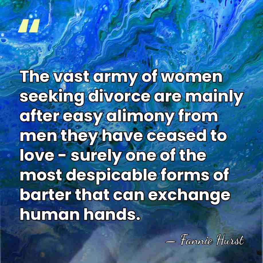 The vast army of women seeking divorce are mainly after easy alimony&hellip; - Fannie Hurst