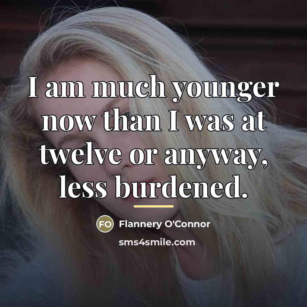 “I am much younger now than I was at twelve…” quote by Flannery O'Connor