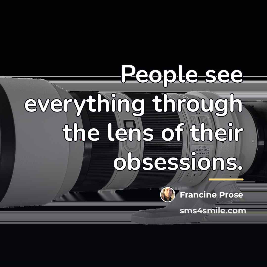 “People see everything through the lens of their obsessions.…” quote by Francine Prose