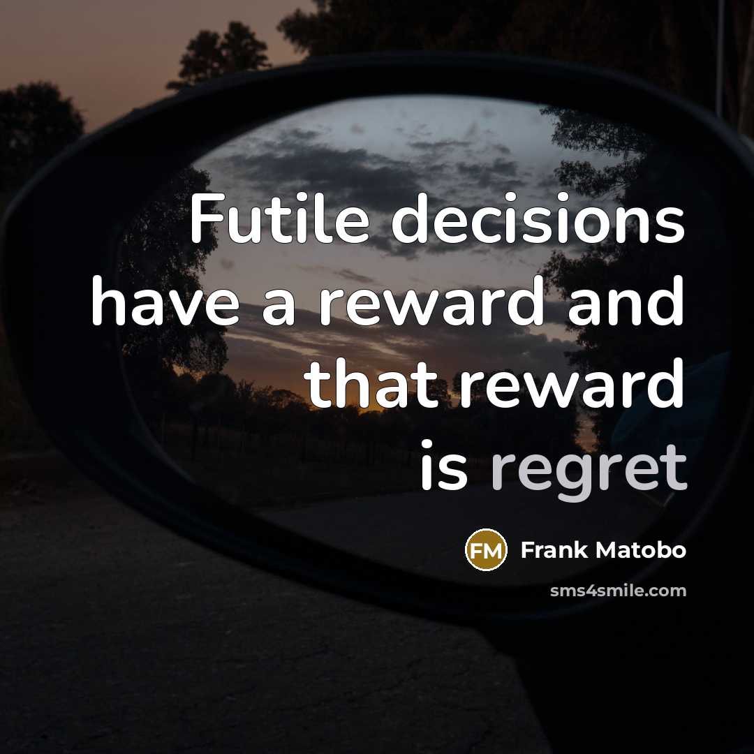“Futile decisions have a reward and that reward is regret…” quote by Frank Matobo