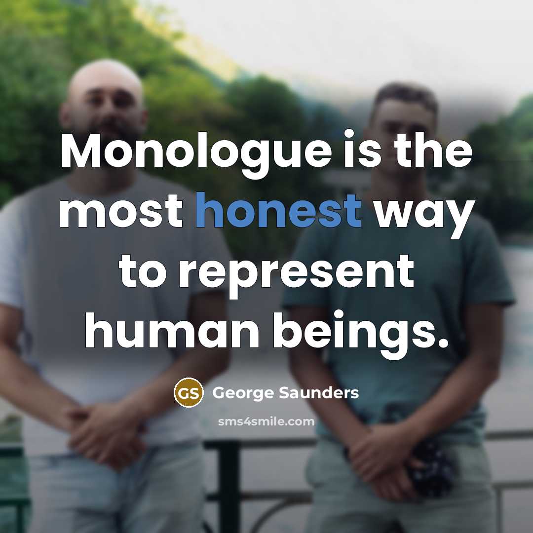 “Monologue is the most honest way to represent human beings.…” quote by George Saunders