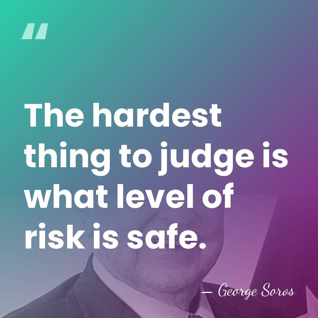 The hardest thing to judge is what level of risk is safe. - George Soros
