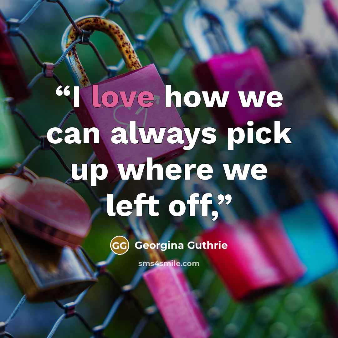 “I love how we can always pick up where we left off,” quote by Georgina Guthrie