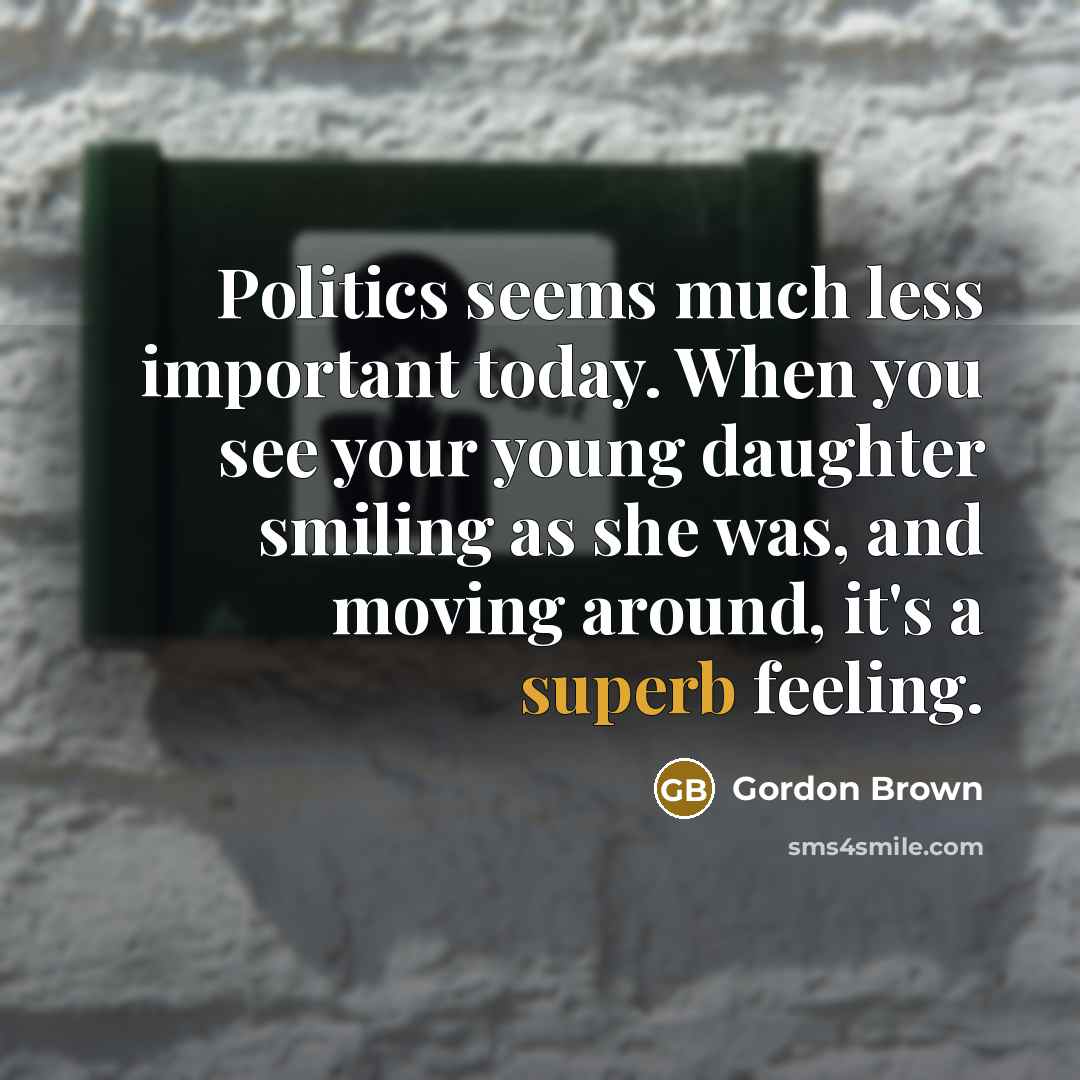 “Politics seems much less important today. When you see your…” quote by Gordon Brown