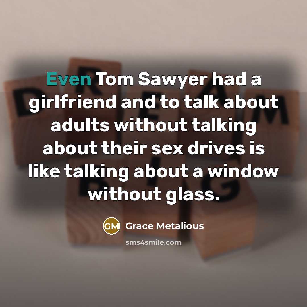 “Even Tom Sawyer had a girlfriend and to talk about…” quote by Grace Metalious