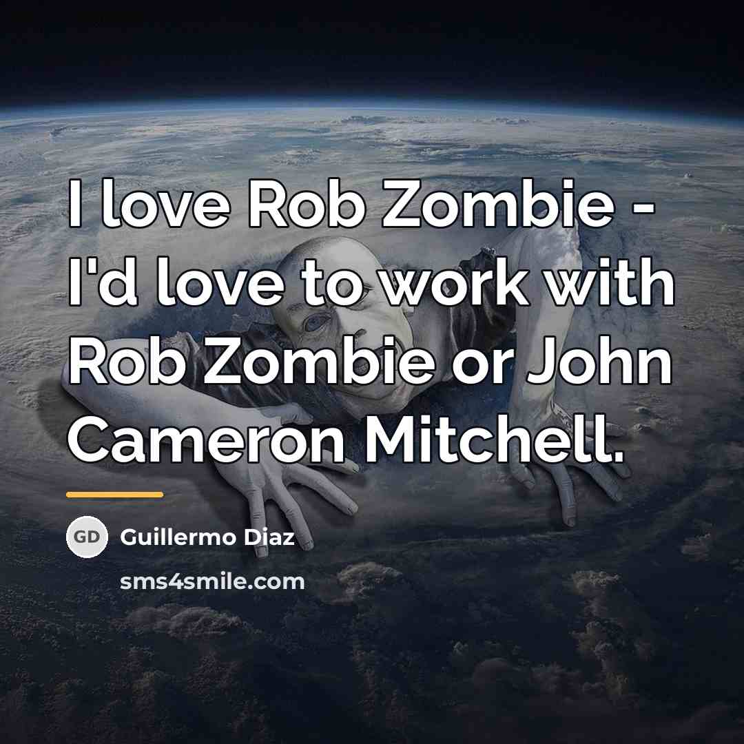 “I love Rob Zombie - I'd love to work with…” quote by Guillermo Diaz