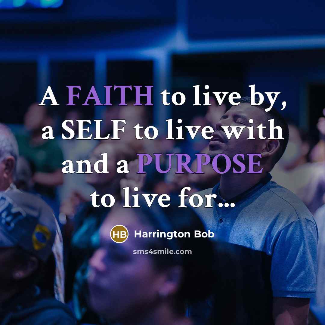 “A FAITH to live by, a SELF to live with and a PURPOSE to live for...” quote by Harrington Bob