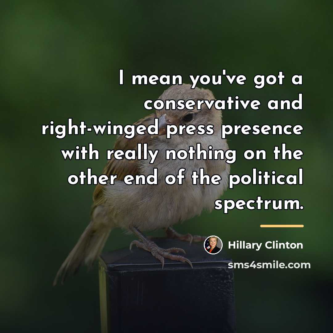 “I mean you've got a conservative and right-winged press presence…” quote by Hillary Clinton