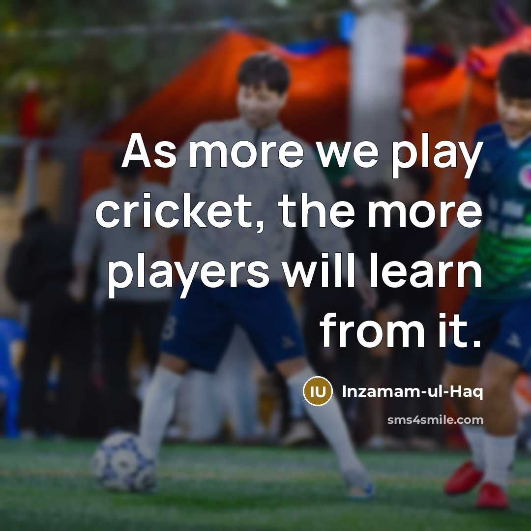 “As more we play cricket, the more players will learn…” quote by Inzamam-ul-Haq