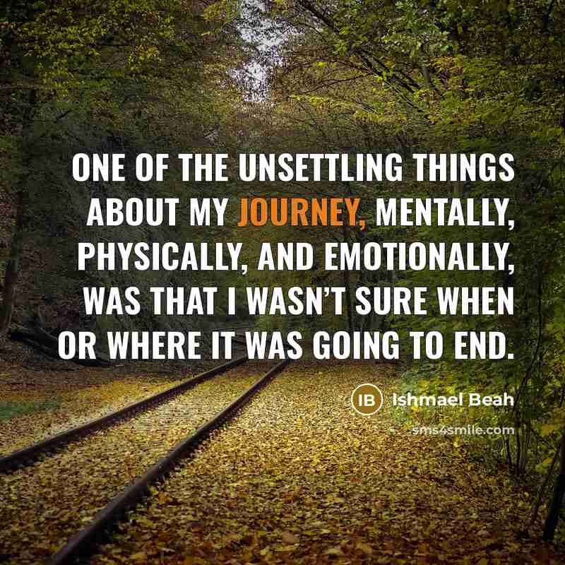 “ONE OF THE UNSETTLING THINGS about my journey, mentally, physically,…” quote by Ishmael Beah