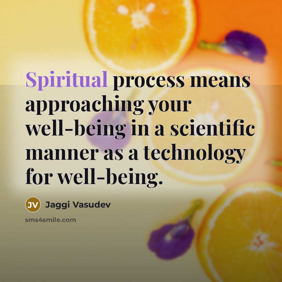 “Spiritual process means approaching your well-being in a scientific manner…” quote by Jaggi Vasudev
