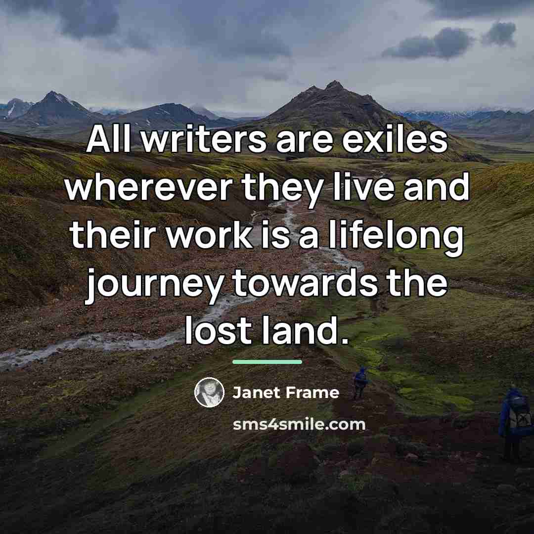 “All writers are exiles wherever they live and their work…” quote by Janet Frame