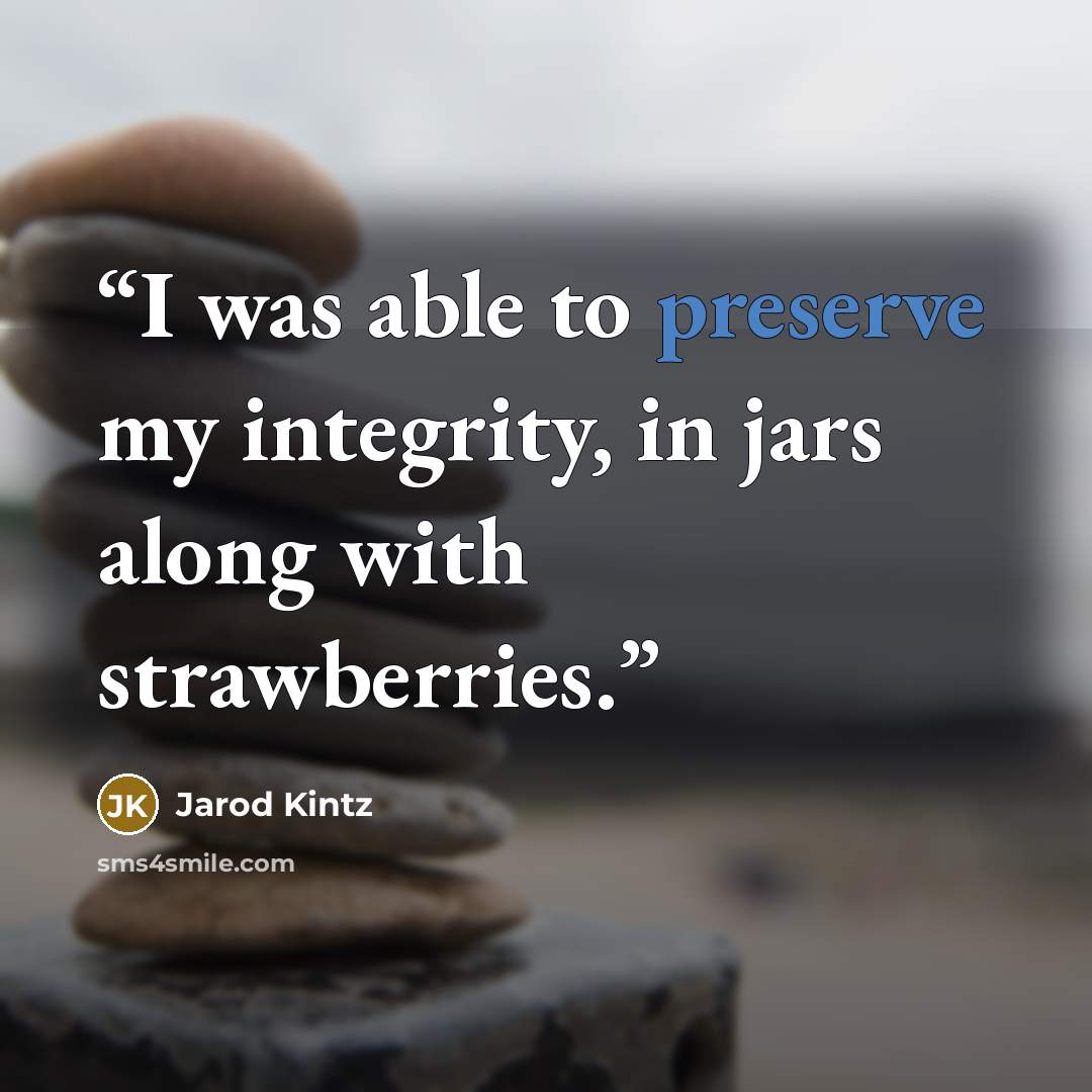 “I was able to preserve my integrity, in jars along with strawberries.” quote by Jarod Kintz