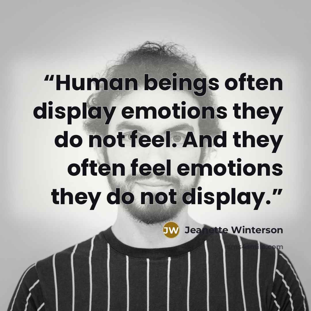 “Human beings often display emotions they do not feel. And they often feel emotions they do not display.” quote by Jeanette Winterson
