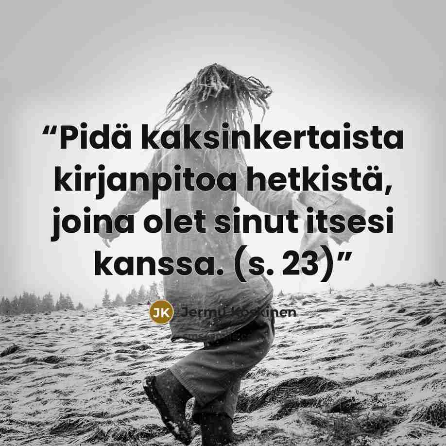 “Pidä kaksinkertaista kirjanpitoa hetkistä, joina olet sinut itsesi kanssa. (s. 23)” quote by Jermu Koskinen