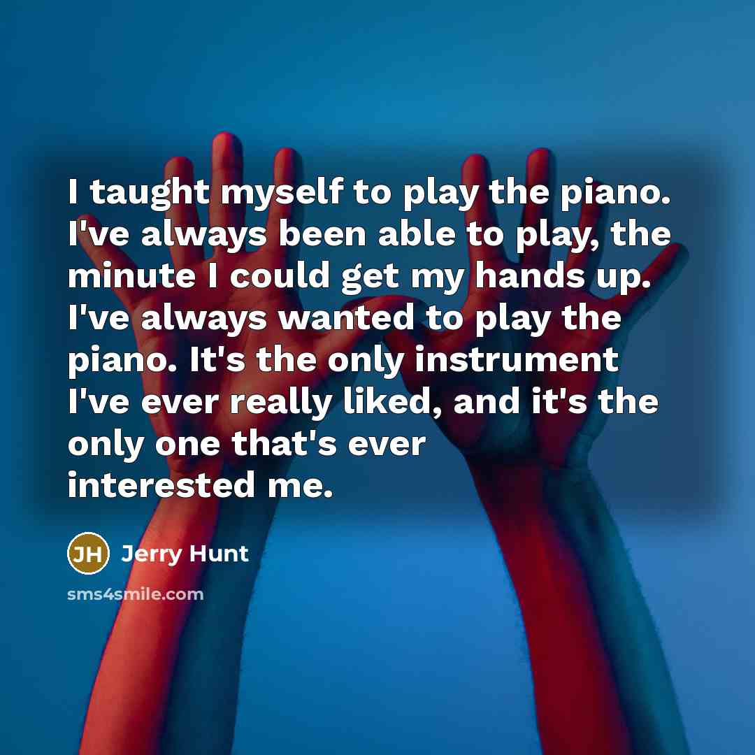 “I taught myself to play the piano. I've always been…” quote by Jerry Hunt