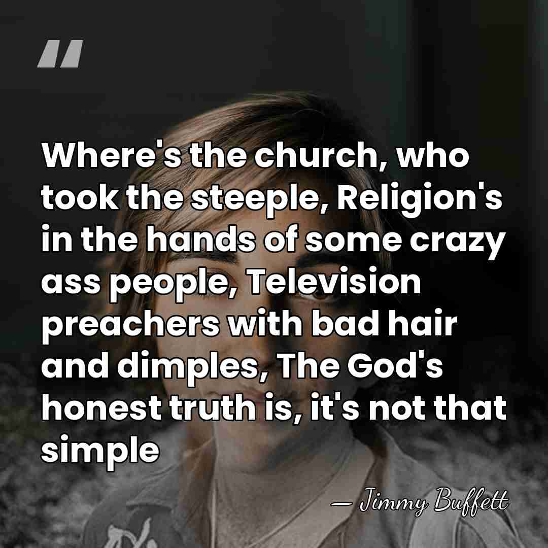Where's the church, who took the steeple, Religion's in the hands of&hellip; - Jimmy Buffett