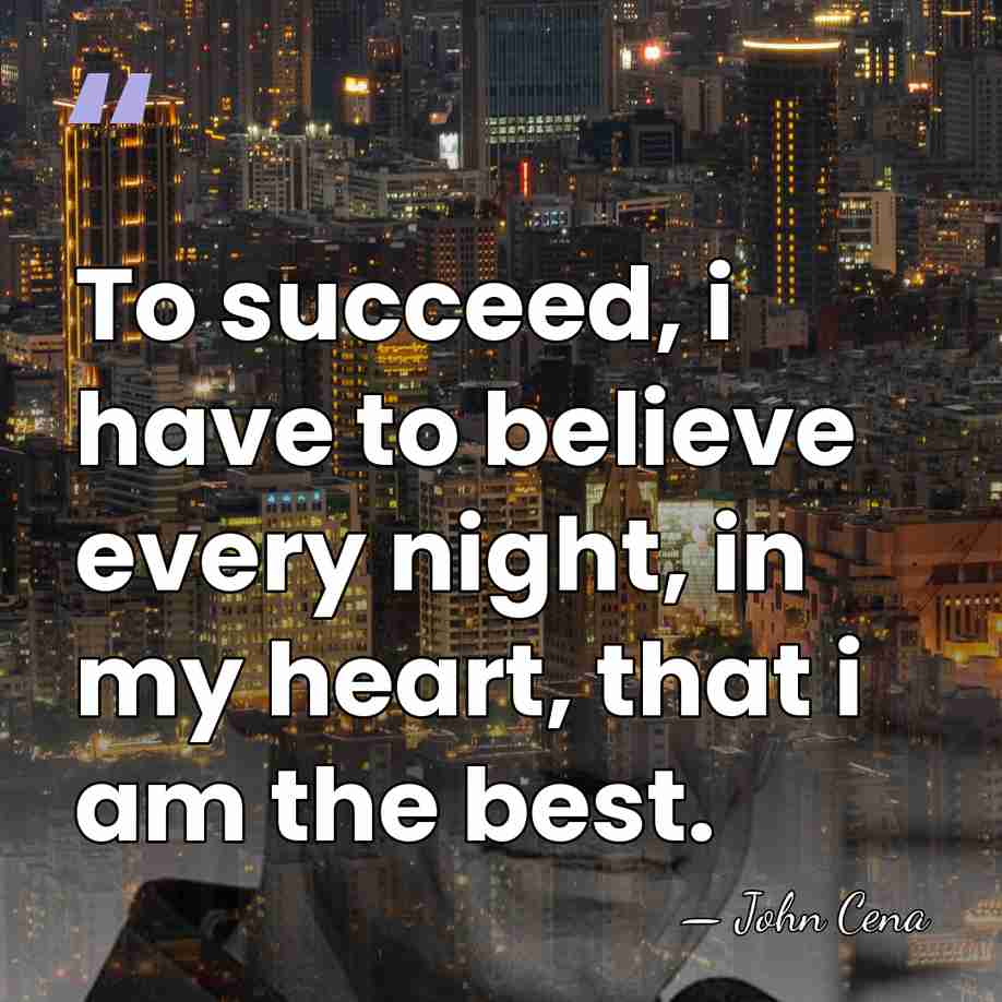 To succeed, i have to believe every night, in my heart, that&hellip; - John Cena