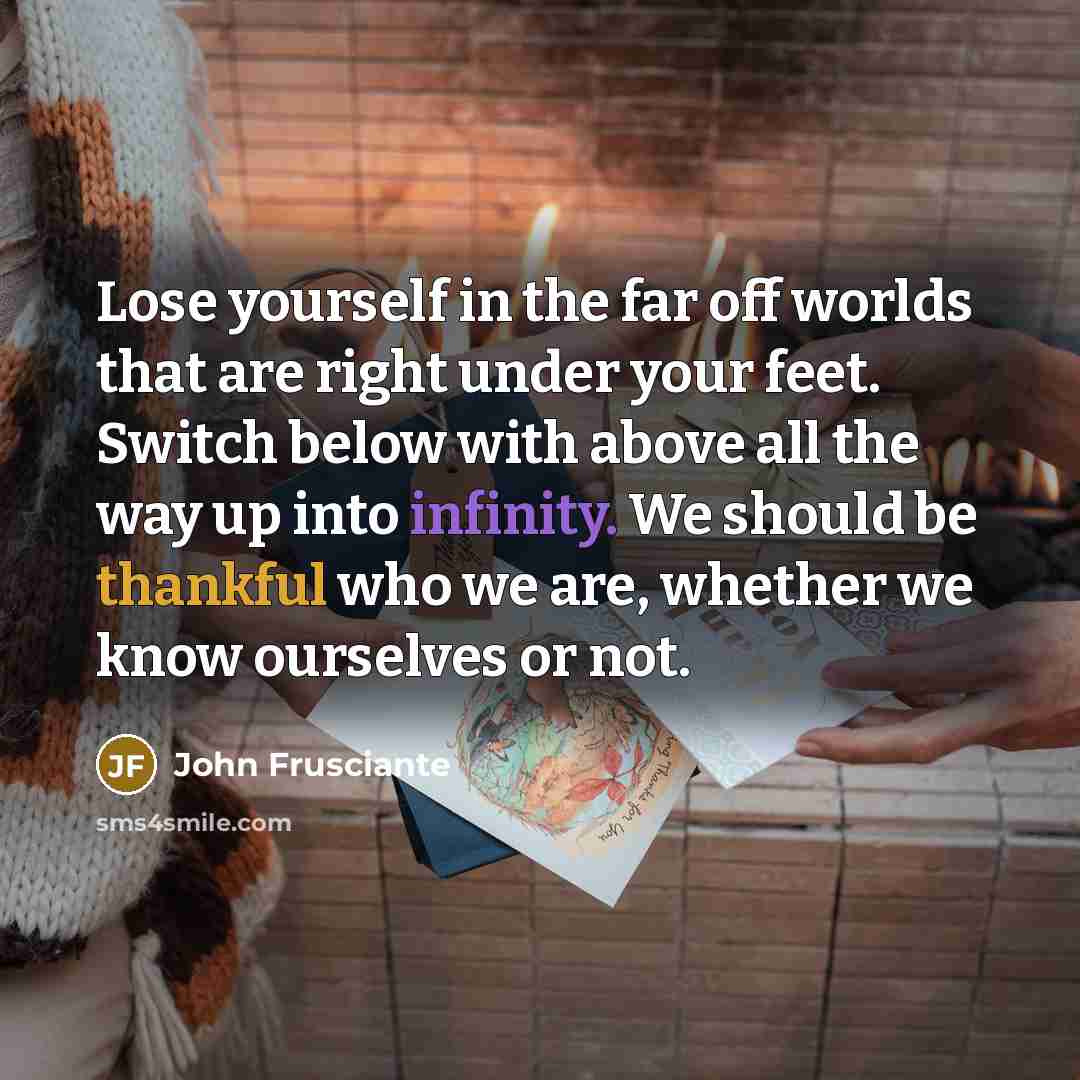 “Lose yourself in the far off worlds that are right…” quote by John Frusciante