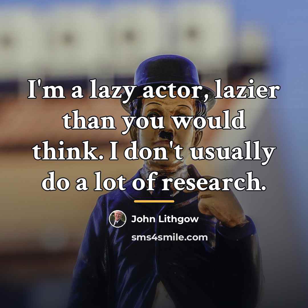 “I'm a lazy actor, lazier than you would think. I…” quote by John Lithgow