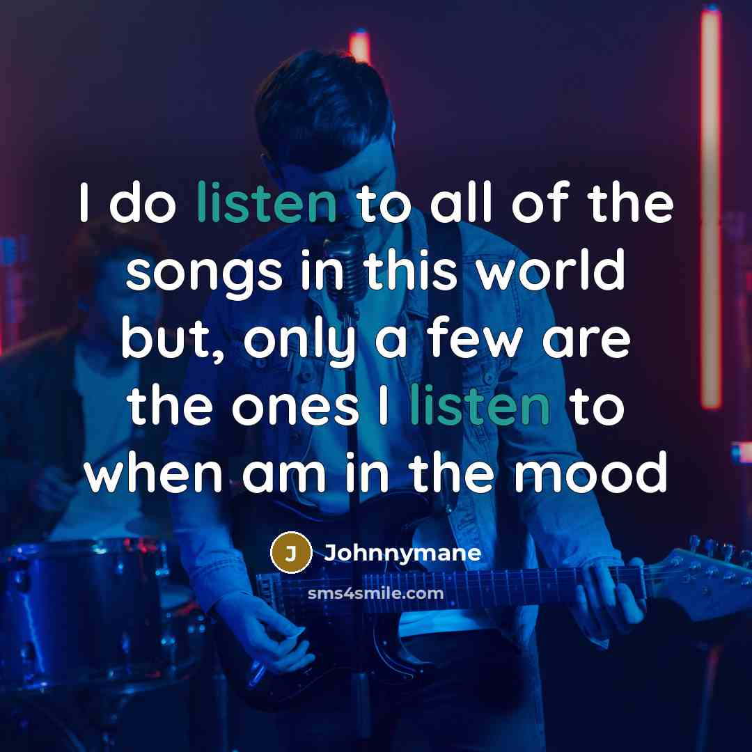 “I do listen to all of the songs in this world but, only a few are the ones I listen to when am in the mood” quote by Johnnymane