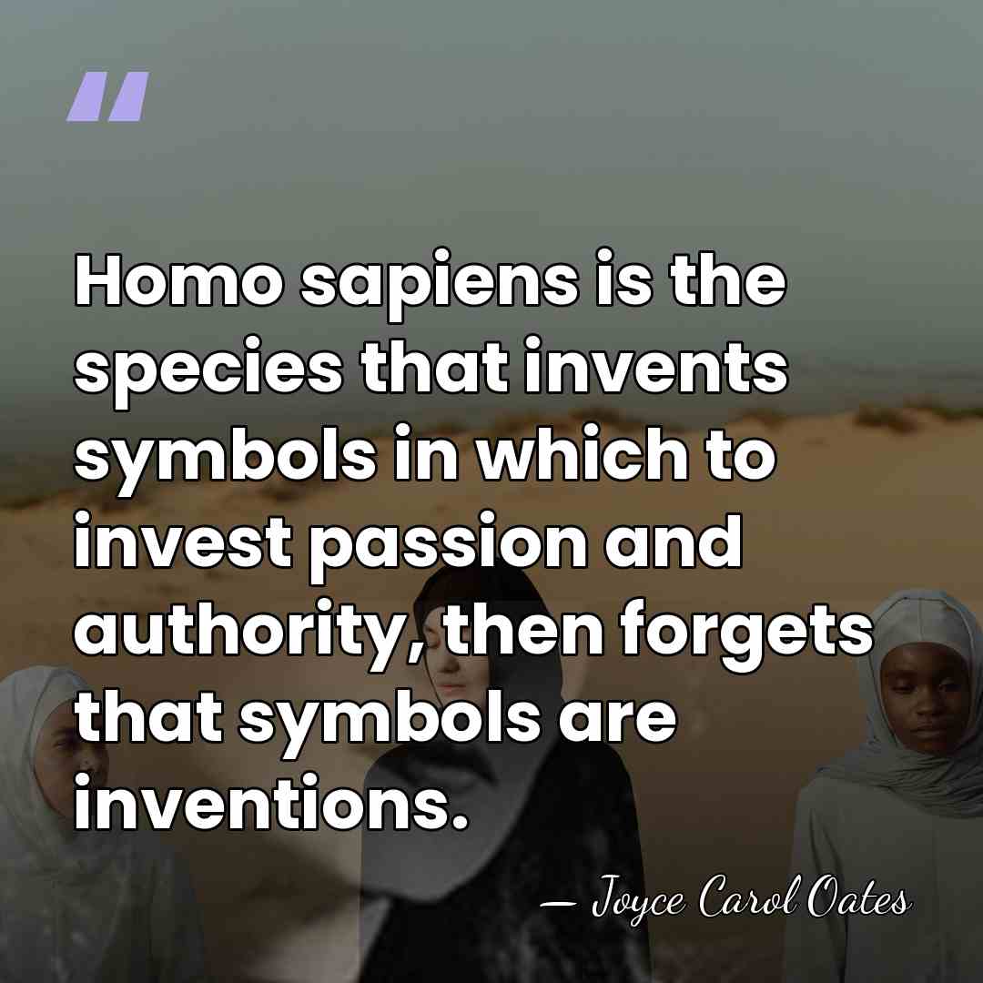 Homo sapiens is the species that invents symbols in which to invest&hellip; - Joyce Carol Oates