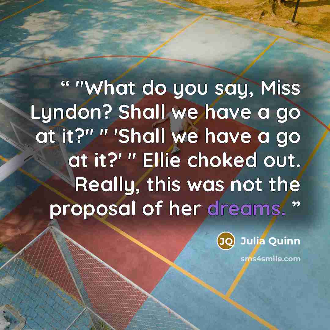 “"What do you say, Miss Lyndon? Shall we have a go at it?" " 'Shall we have a go at it?' " Ellie choked out. Really, this was not the proposal of her dreams.” quote by Julia Quinn