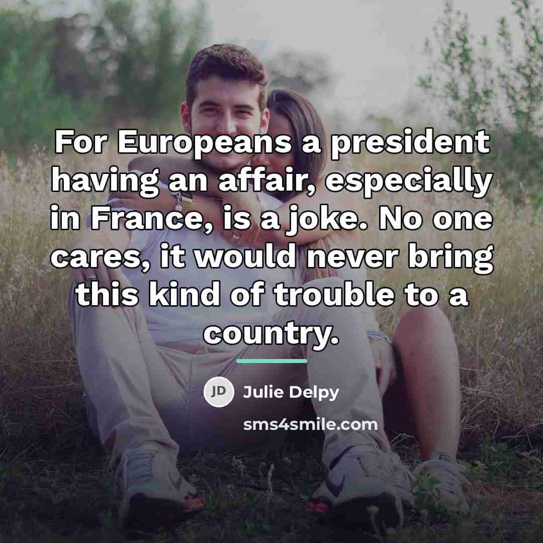 “For Europeans a president having an affair, especially in France,…” quote by Julie Delpy