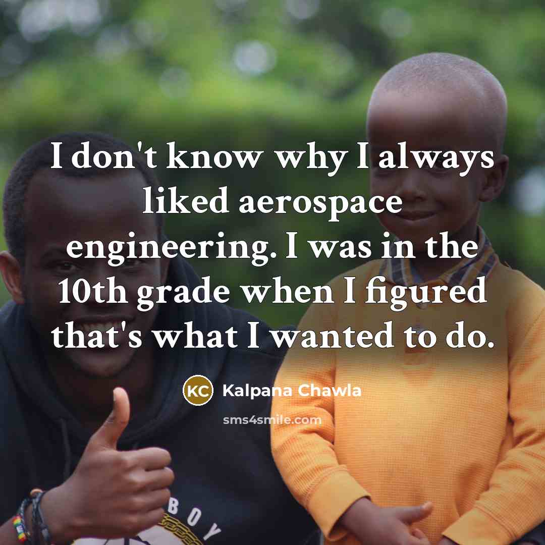 “I don't know why I always liked aerospace engineering. I…” quote by Kalpana Chawla