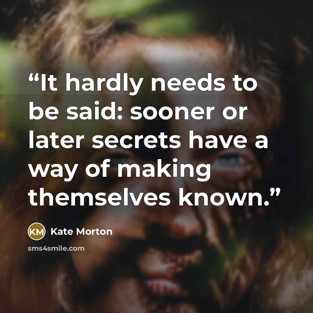 “It hardly needs to be said: sooner or later secrets have a way of making themselves known.” quote by Kate Morton