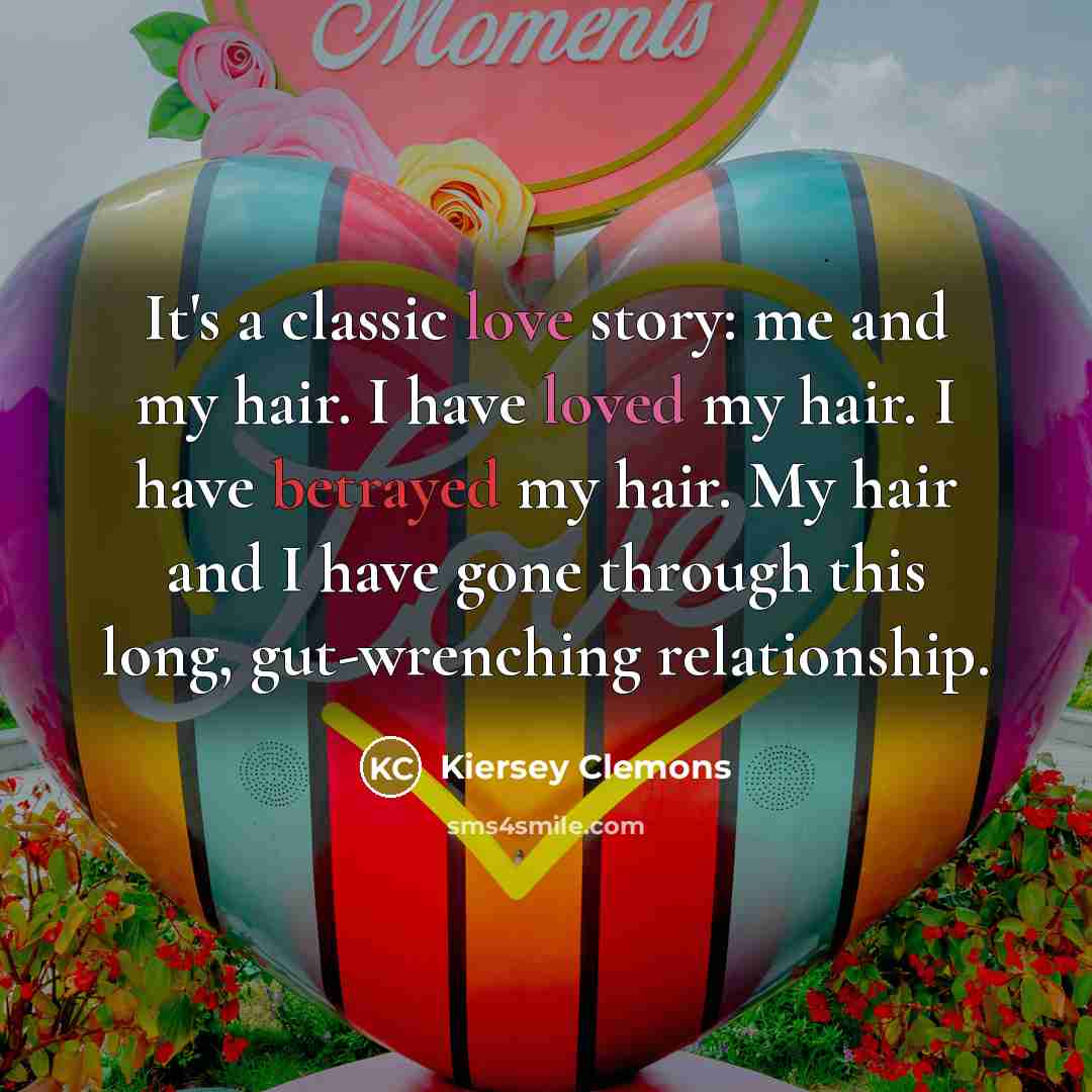 “It's a classic love story: me and my hair. I have loved my hair. I have betrayed my hair. My hair and I have gone through this long, gut-wrenching relationship.” quote by Kiersey Clemons