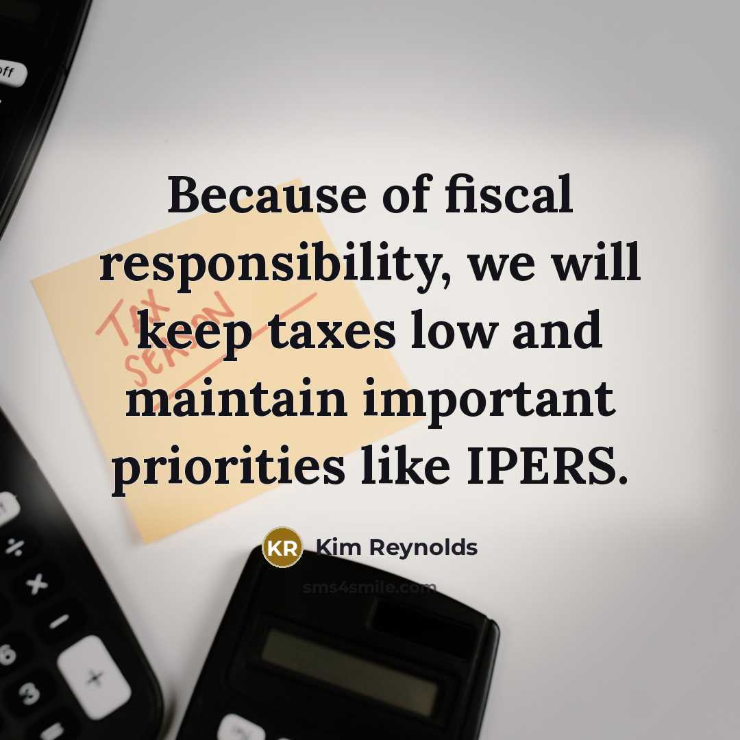 “Because of fiscal responsibility, we will keep taxes low and…” quote by Kim Reynolds