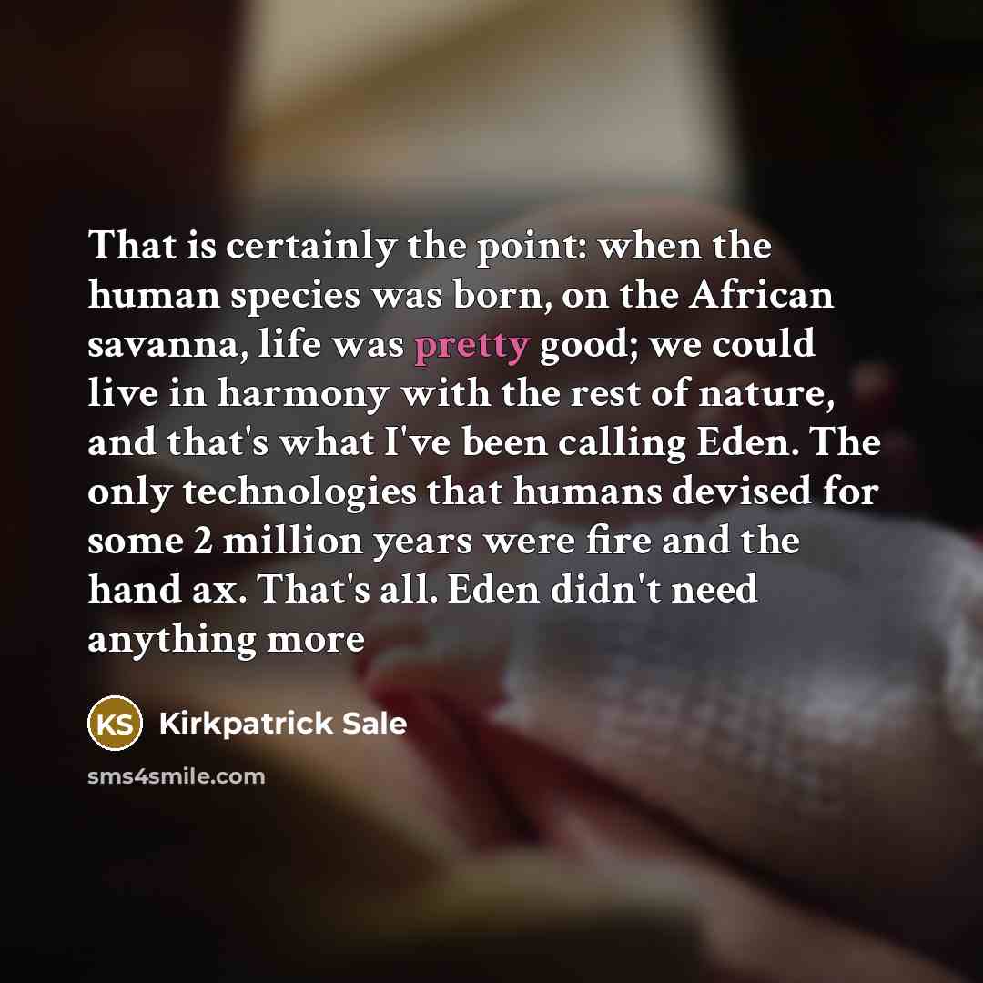 “That is certainly the point: when the human species was…” quote by Kirkpatrick Sale