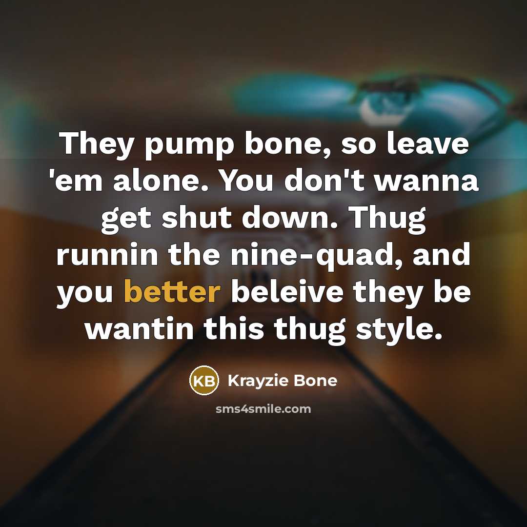 “They pump bone, so leave 'em alone. You don't wanna get shut down. Thug runnin the nine-quad, and you better beleive they be wantin this thug style.” quote by Krayzie Bone