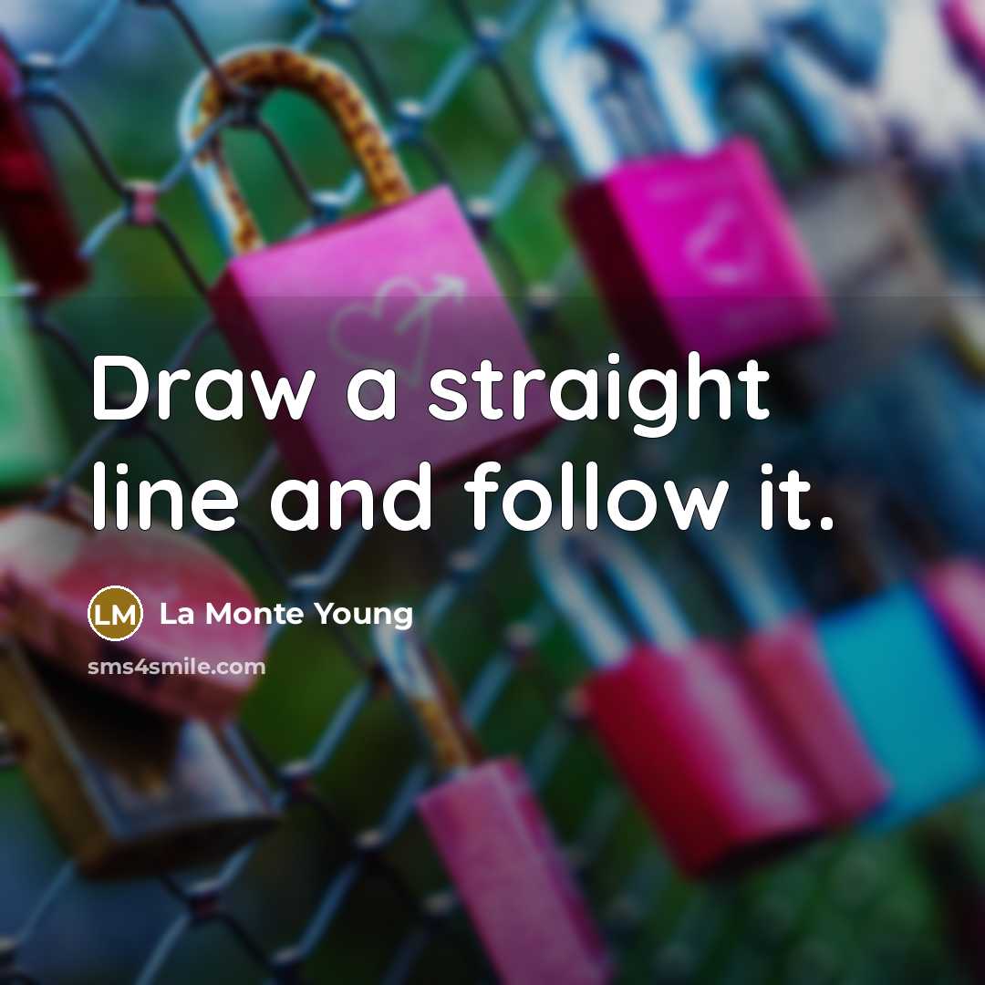 “Draw a straight line and follow it.” quote by La Monte Young