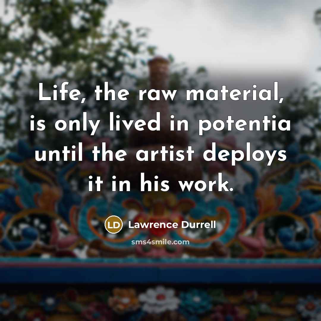 “Life, the raw material, is only lived in potentia until…” quote by Lawrence Durrell