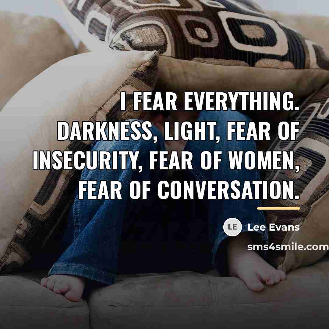 “I fear everything. Darkness, light, fear of insecurity, fear of…” quote by Lee Evans