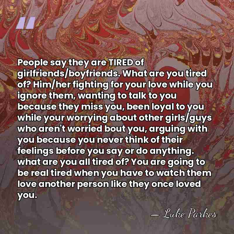 People say they are TIRED of girlfriends/boyfriends. What are you tired of?&hellip; - Luke Parkes