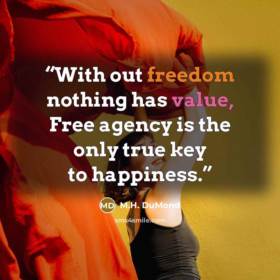 “With out freedom nothing has value, Free agency is the only true key to happiness.” quote by M.H. DuMond