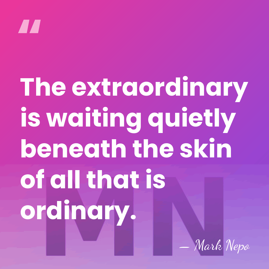 The extraordinary is waiting quietly beneath the skin of all that is&hellip; - Mark Nepo