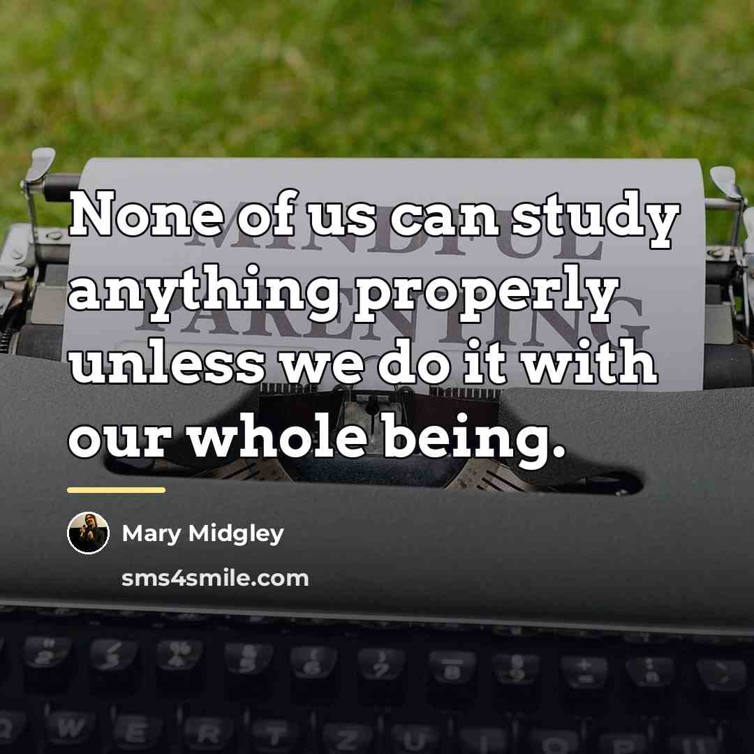 “None of us can study anything properly unless we do…” quote by Mary Midgley