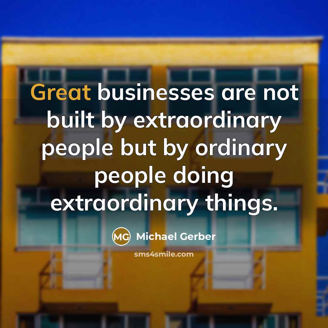 “Great businesses are not built by extraordinary people but by…” quote by Michael Gerber