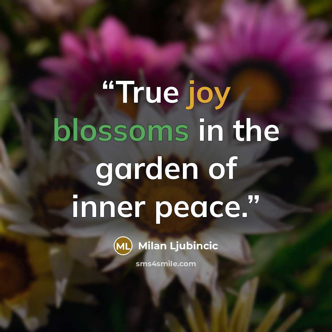 “True joy blossoms in the garden of inner peace.” quote by Milan Ljubincic