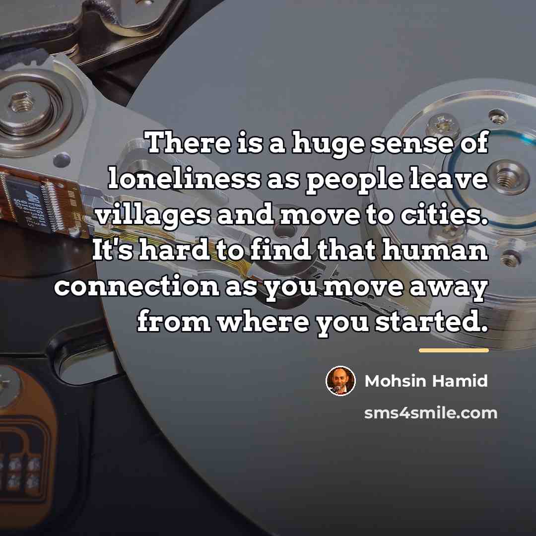 “There is a huge sense of loneliness as people leave…” quote by Mohsin Hamid