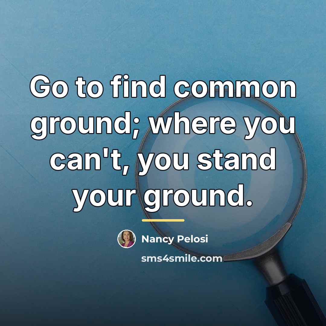 “Go to find common ground; where you can't, you stand…” quote by Nancy Pelosi