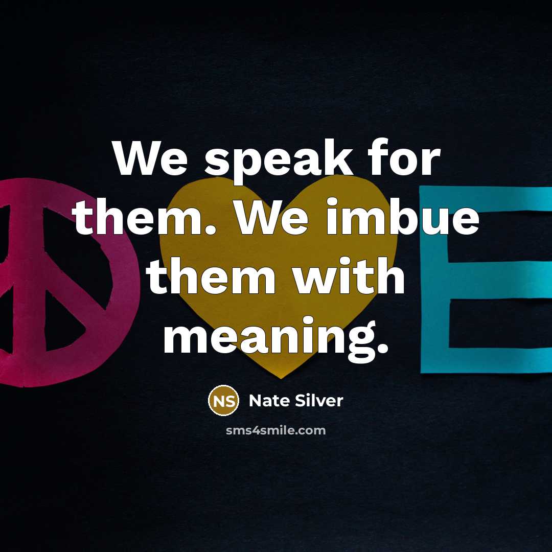 “We speak for them. We imbue them with meaning.…” quote by Nate Silver